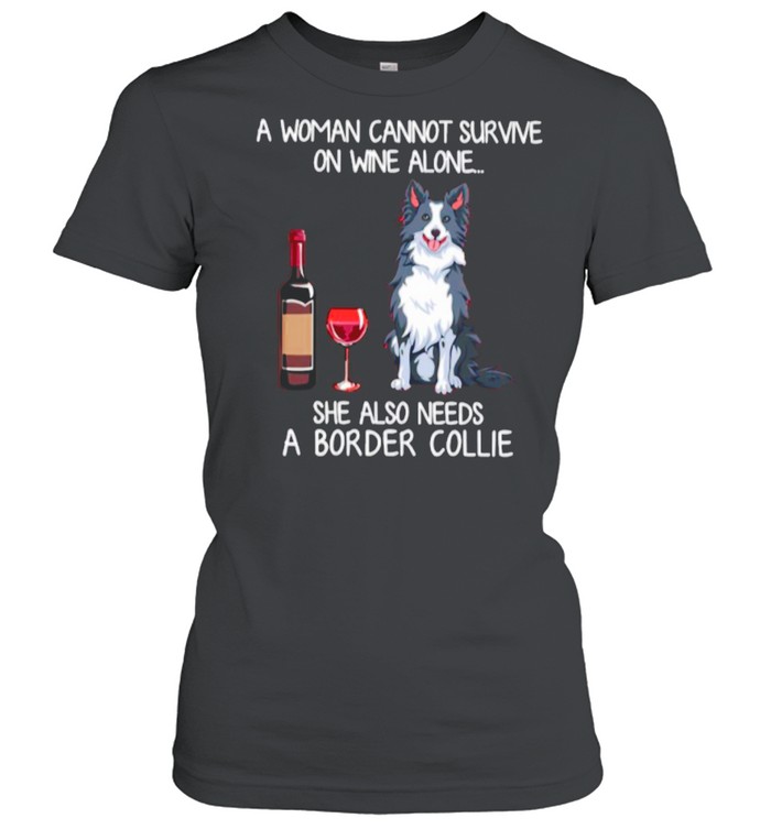 A Woman Cannot Survive On Wine Alone She Also Needs A Border Collie shirt Classic Women's T-shirt