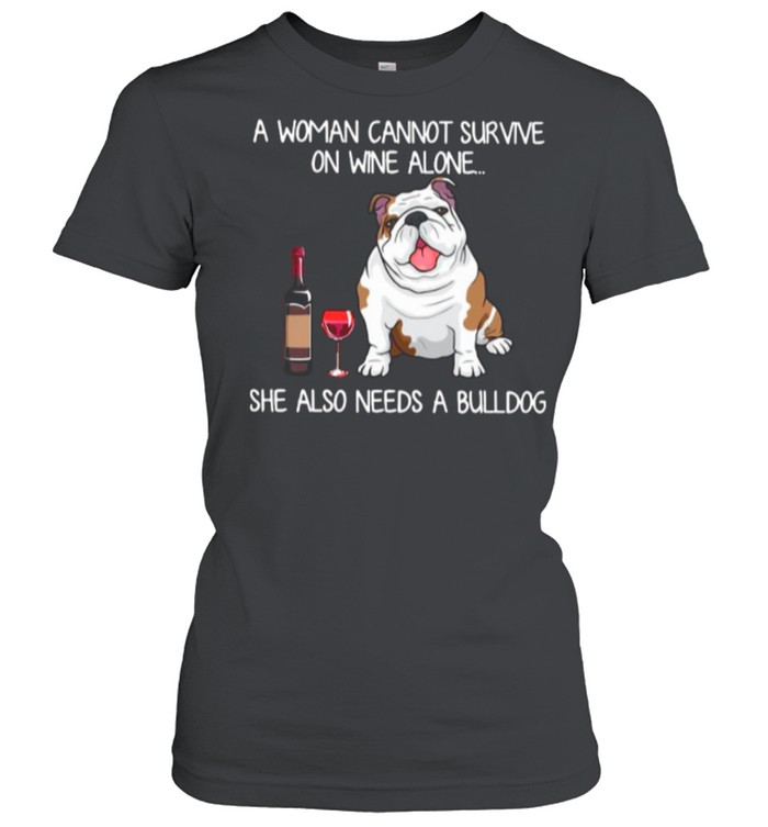 A Woman Cannot Survive On Wine Alone She Also Needs A Bulldog shirt Classic Women's T-shirt