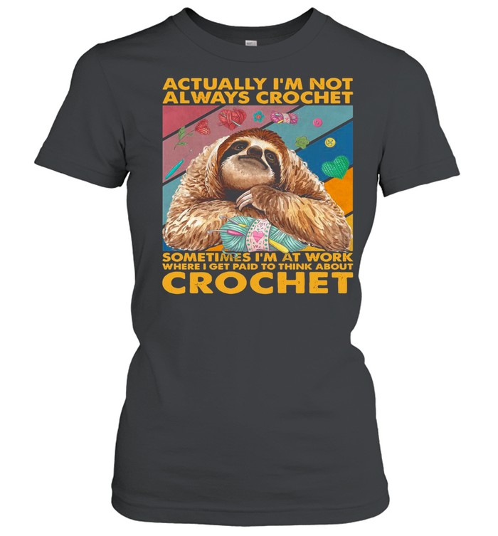 Actually I’m Not Always Crochet Sometimes I’m At Work Where I Get Paid To Think About Crochet shirt Classic Women's T-shirt