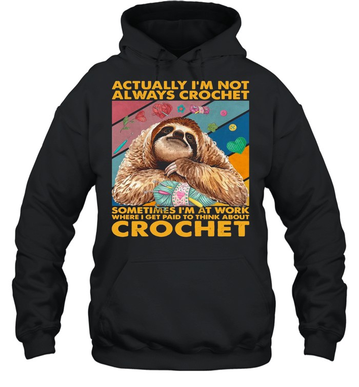 Actually I’m Not Always Crochet Sometimes I’m At Work Where I Get Paid To Think About Crochet shirt Unisex Hoodie