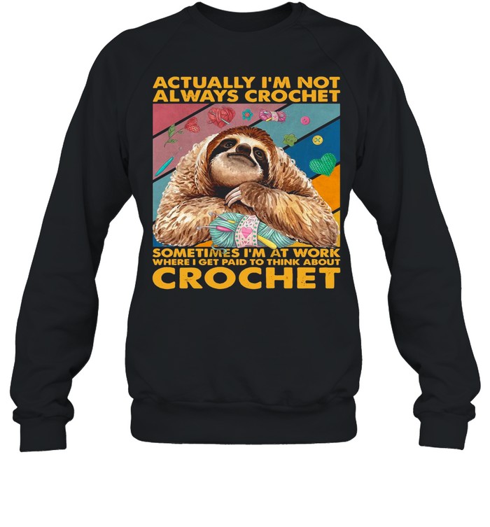 Actually I’m Not Always Crochet Sometimes I’m At Work Where I Get Paid To Think About Crochet shirt Unisex Sweatshirt