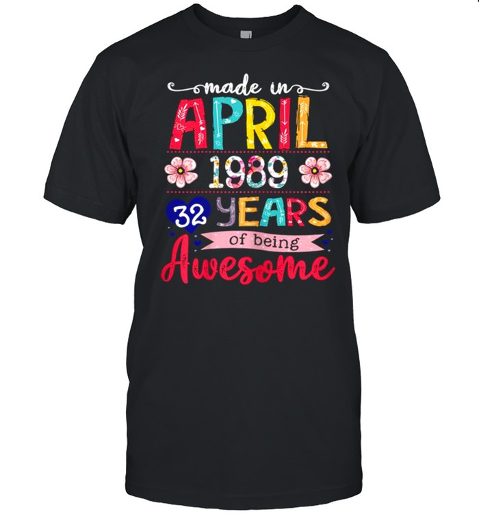 April Girls 1989 32nd Birthday 32 Years Old Made In 1989 shirt