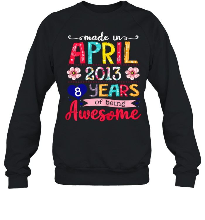 April Girls 2013 8th Birthday 8 Years Old Made In 2013 shirt Unisex Sweatshirt