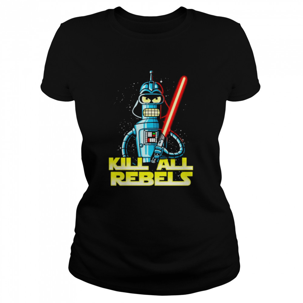 Bender futurama Kill All Rebels Star Wars shirt Classic Women's T-shirt