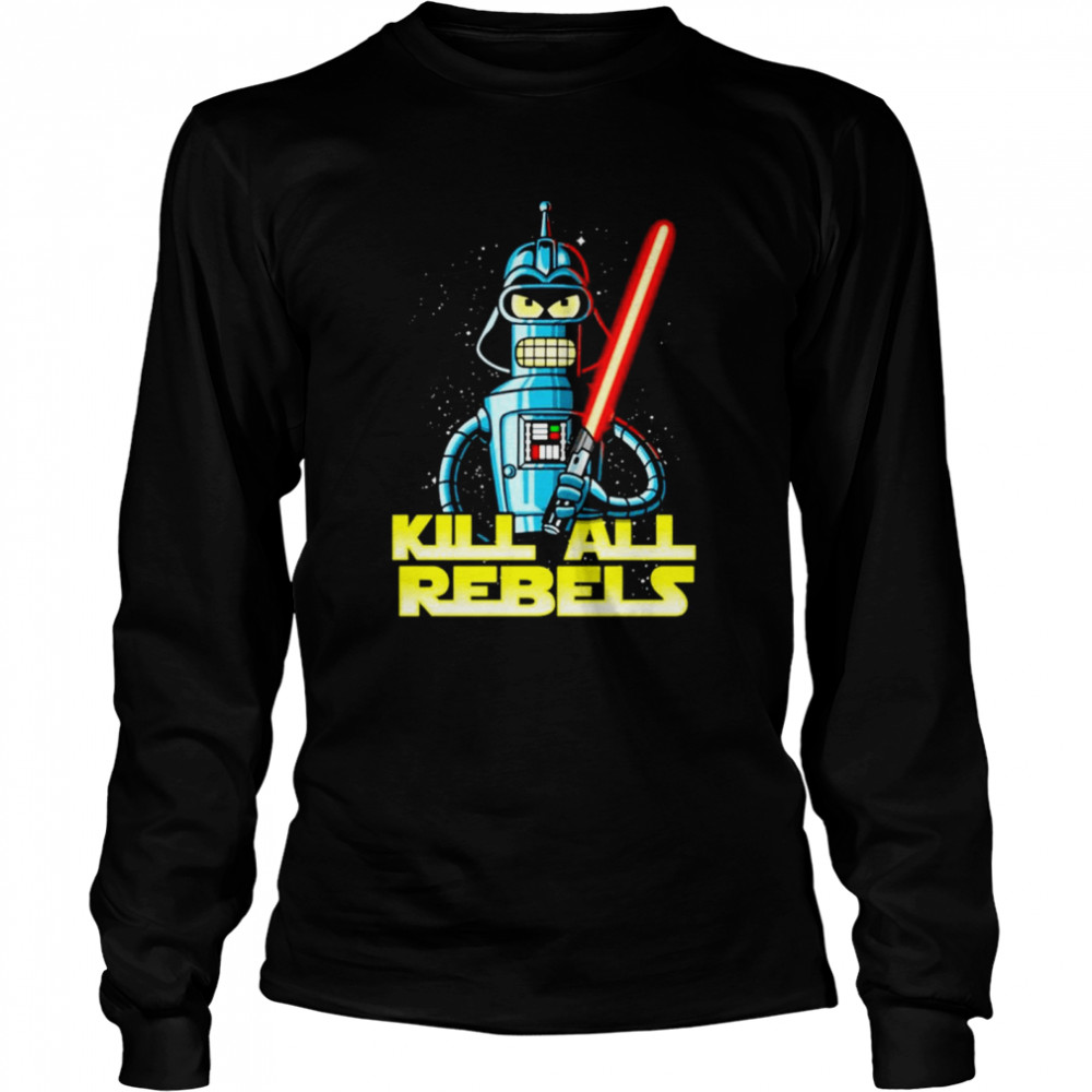 Bender futurama Kill All Rebels Star Wars shirt Long Sleeved T-shirt