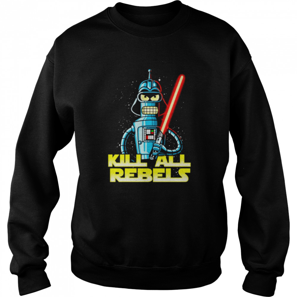 Bender futurama Kill All Rebels Star Wars shirt Unisex Sweatshirt