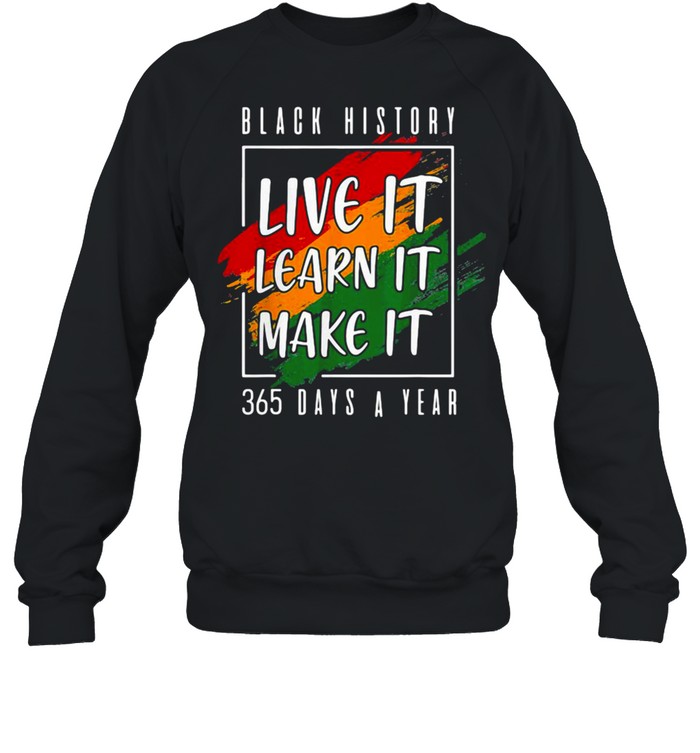 Black History Live It Learn It Make It 365 Days A Year  Unisex Sweatshirt