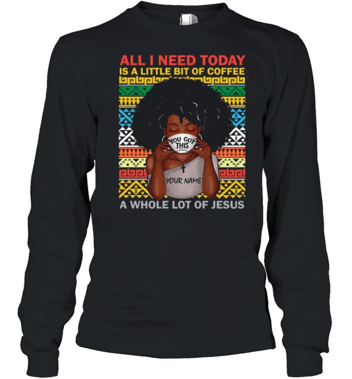 black woman you got this all i need today is a little of coffee a whole lot of jesus shirt Long Sleeved T-shirt
