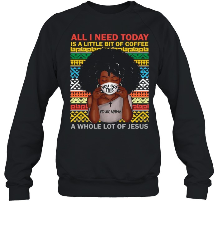 black woman you got this all i need today is a little of coffee a whole lot of jesus shirt Unisex Sweatshirt