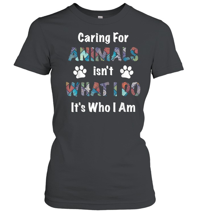 caring for animals isn’t what I do it’s who I am shirt Classic Women's T-shirt