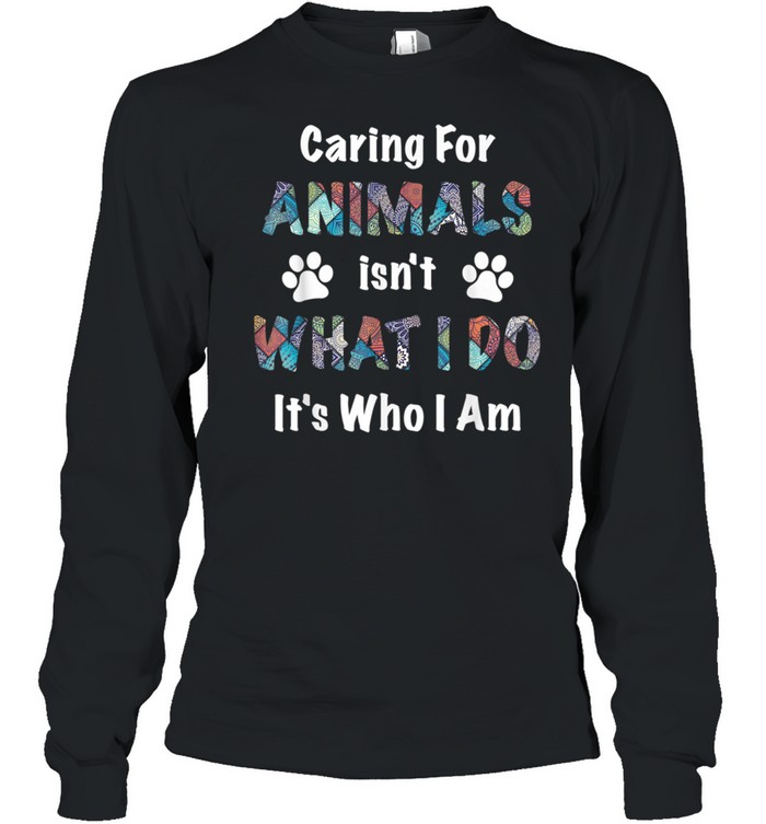 caring for animals isn’t what I do it’s who I am shirt Long Sleeved T-shirt