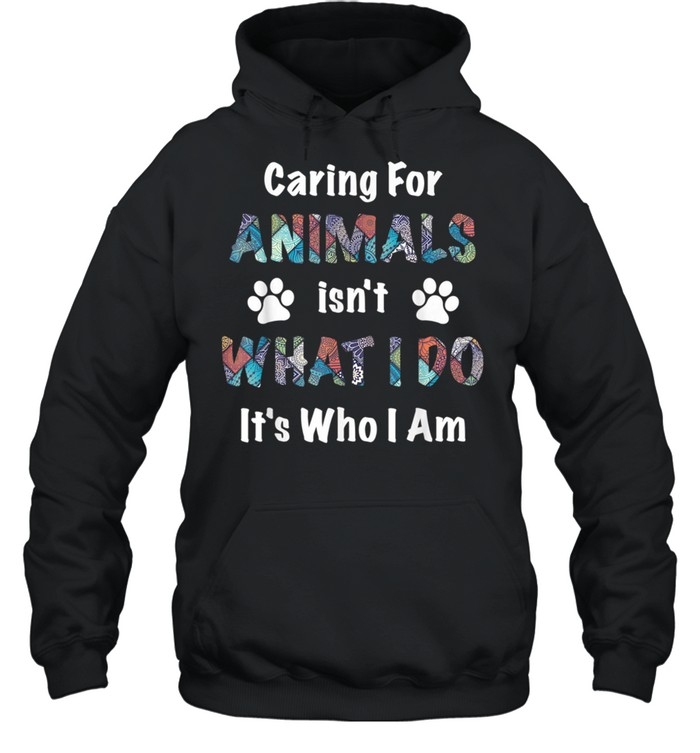 caring for animals isn’t what I do it’s who I am shirt Unisex Hoodie