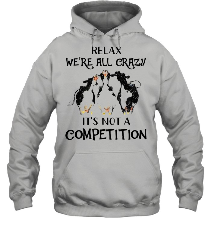 Cows Relax We’re All Crazy It’s Not A Competition shirt Unisex Hoodie