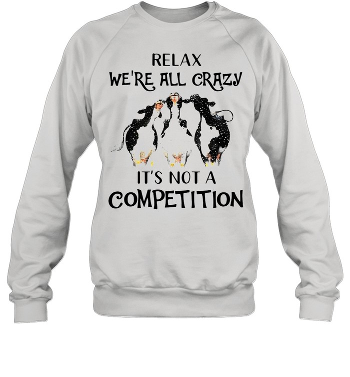 Cows Relax We’re All Crazy It’s Not A Competition shirt Unisex Sweatshirt