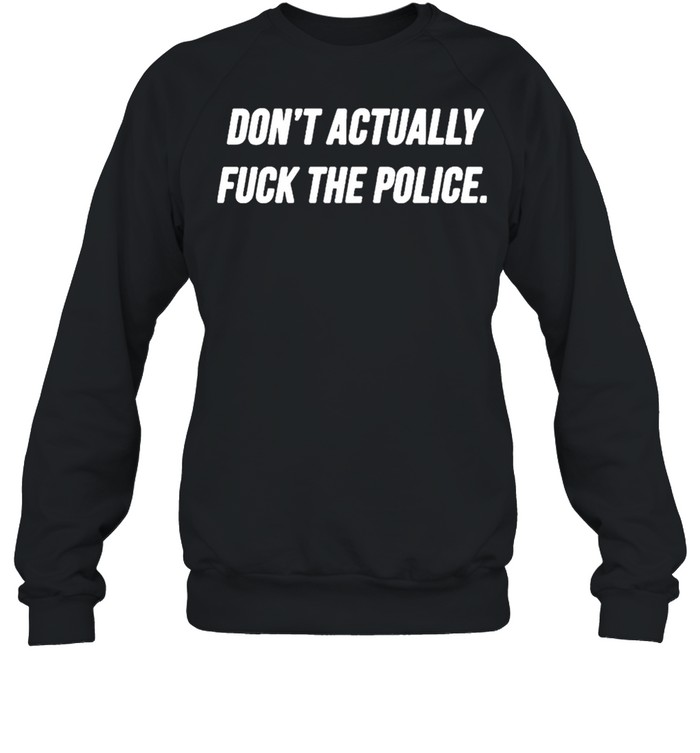 Dont actually fuck the police shirt Unisex Sweatshirt