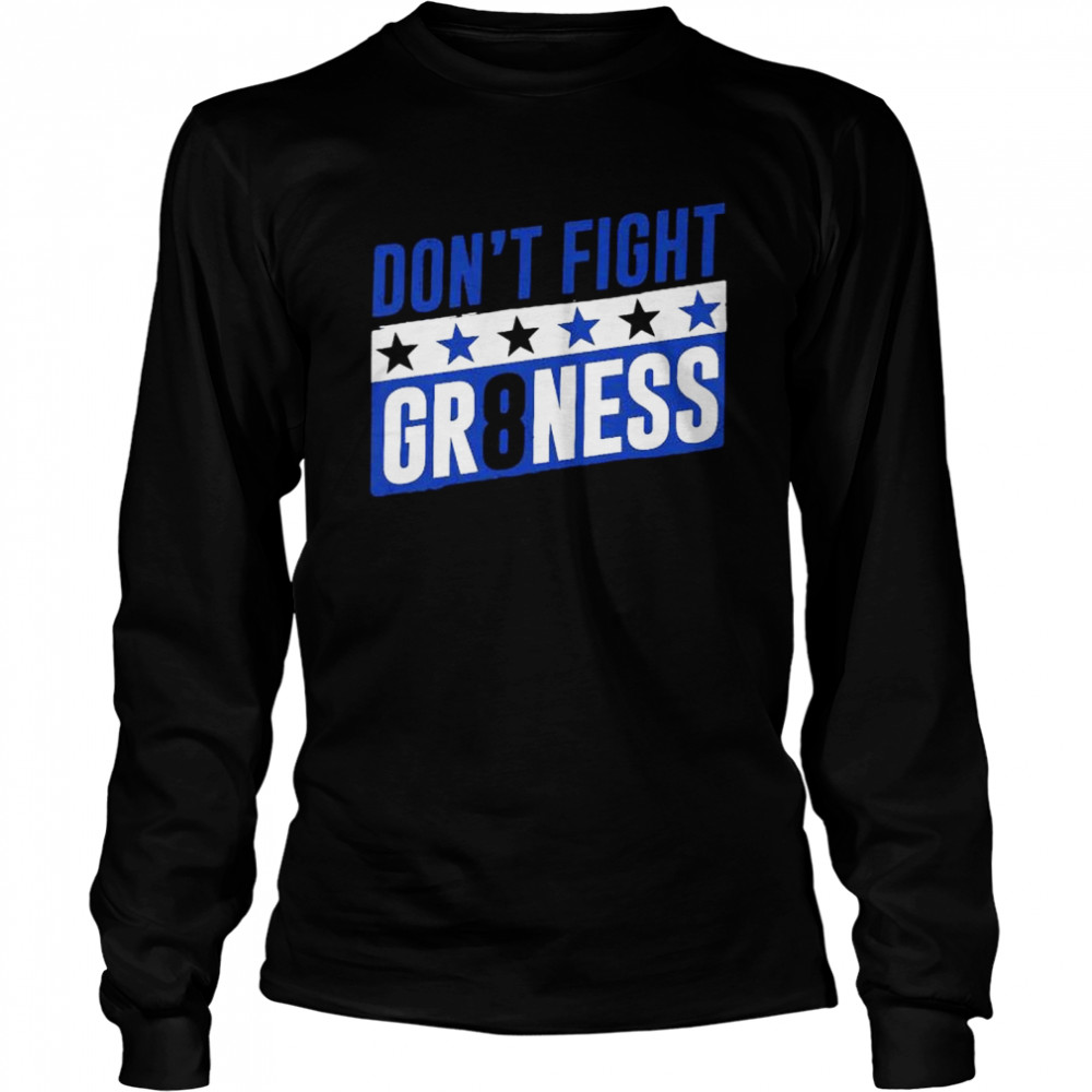 Don’t fight gr8ness shirt Long Sleeved T-shirt