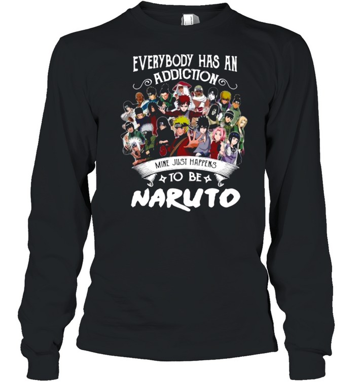 Everybody Has An Addiction Mine Just Happens To Be Naruto Characters shirt Long Sleeved T-shirt