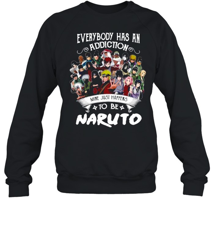 Everybody Has An Addiction Mine Just Happens To Be Naruto Characters shirt Unisex Sweatshirt