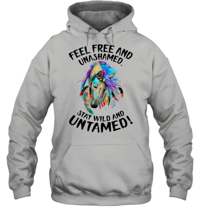 Horse Feel Free And Unashamed Stay Wild And Untamed shirt Unisex Hoodie