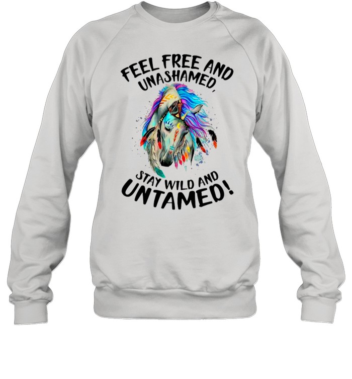 Horse Feel Free And Unashamed Stay Wild And Untamed shirt Unisex Sweatshirt