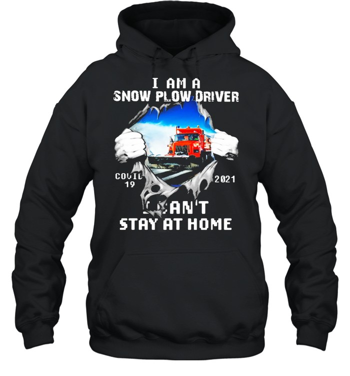 I am a snow plow driver covid 19 2021 I cant stay at home shirt Unisex Hoodie