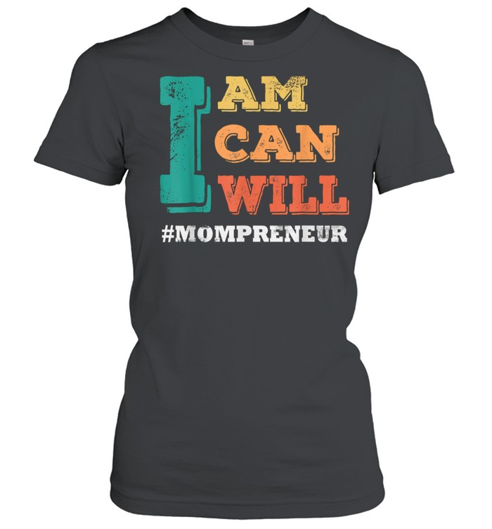 I Am I Can I Will MOMPRENEUR Mothers Day shirt Classic Women's T-shirt