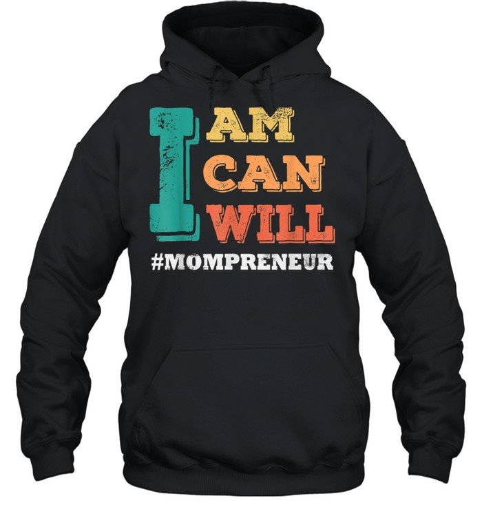 I Am I Can I Will MOMPRENEUR Mothers Day shirt Unisex Hoodie