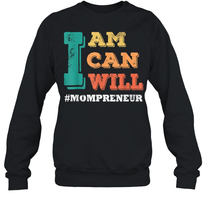 I Am I Can I Will MOMPRENEUR Mothers Day shirt Unisex Sweatshirt