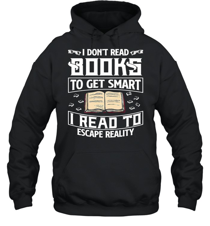 I dont read books to get smart I read to escape reality shirt Unisex Hoodie