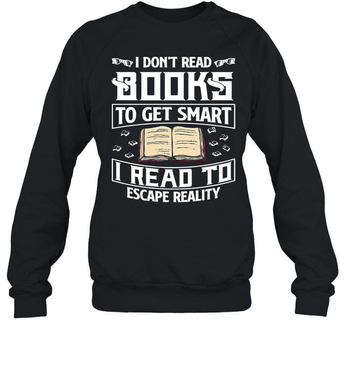 I dont read books to get smart I read to escape reality shirt Unisex Sweatshirt