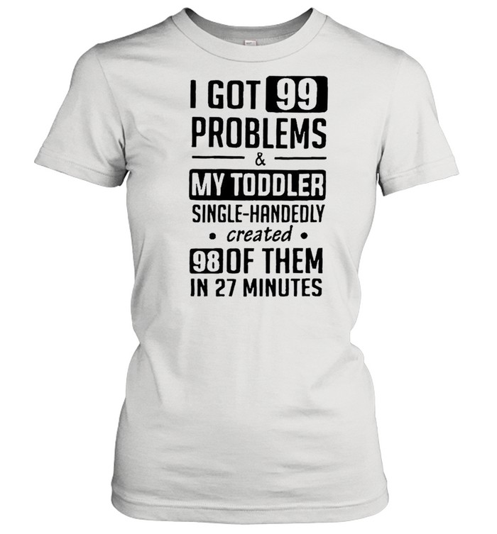 I got 99 problems and my toddler single handedly created shirt Classic Women's T-shirt