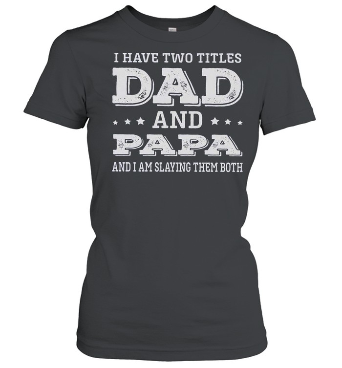 I Have Two Titles Dad And Papa And I Am Slaying Them Both shirt Classic Women's T-shirt
