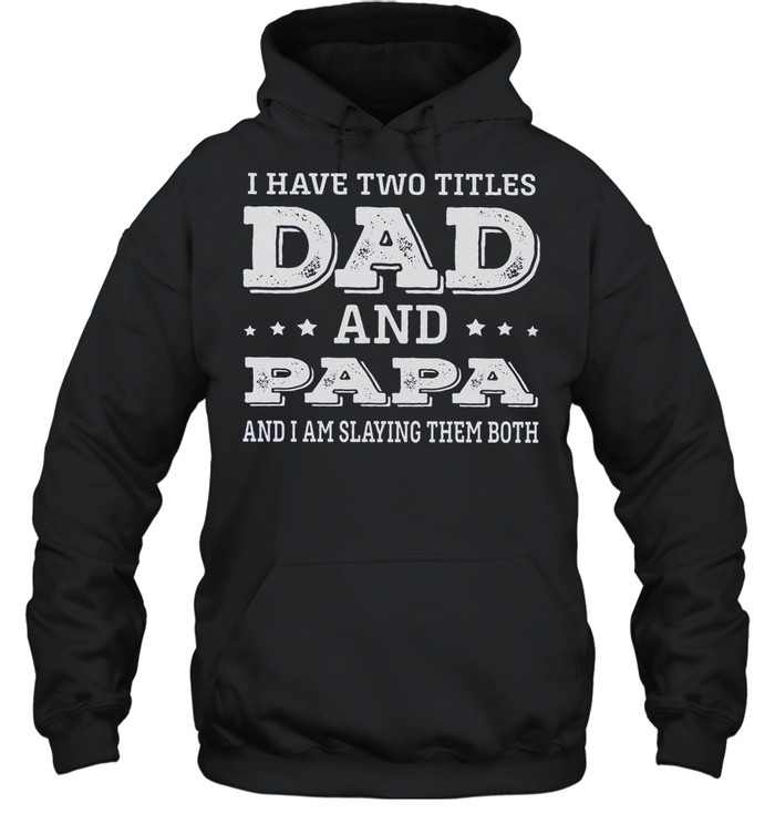 I Have Two Titles Dad And Papa And I Am Slaying Them Both shirt Unisex Hoodie