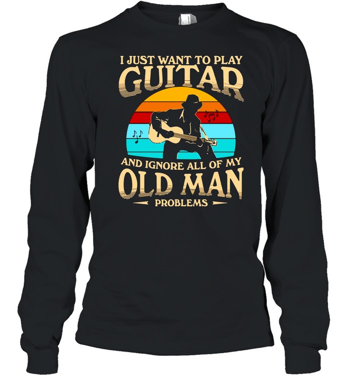 I Just Want To Play Guitar And Ignore All Of My Old Man Problems Vintage Retro shirt Long Sleeved T-shirt