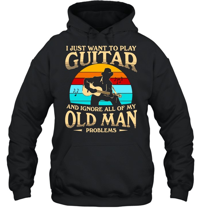 I Just Want To Play Guitar And Ignore All Of My Old Man Problems Vintage Retro shirt Unisex Hoodie