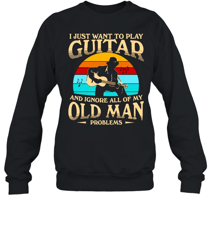 I Just Want To Play Guitar And Ignore All Of My Old Man Problems Vintage Retro shirt Unisex Sweatshirt