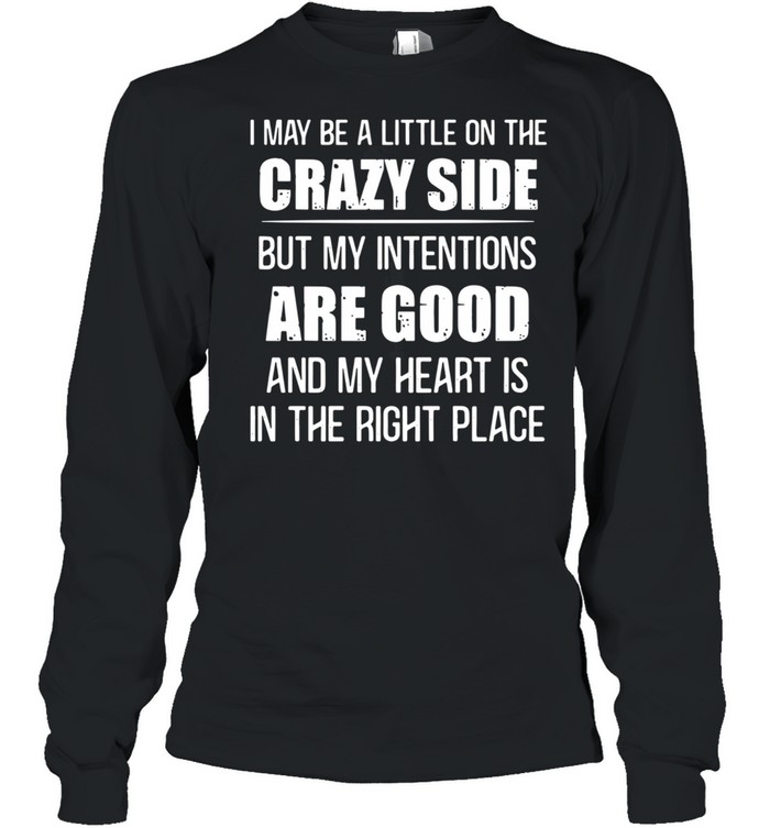 I may be a little on the crazy side but my intentions are good and my heart is in the right place shirt Long Sleeved T-shirt