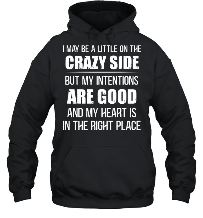 I may be a little on the crazy side but my intentions are good and my heart is in the right place shirt Unisex Hoodie