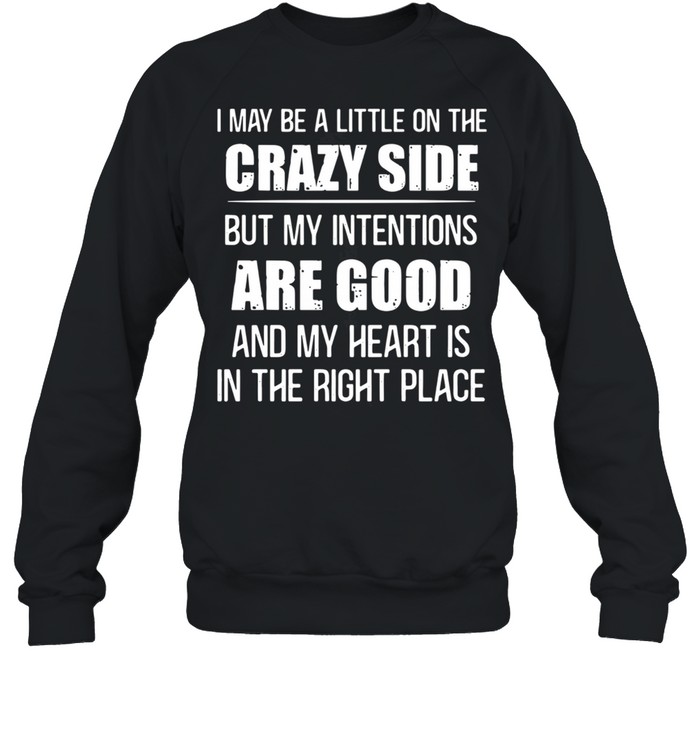 I may be a little on the crazy side but my intentions are good and my heart is in the right place shirt Unisex Sweatshirt