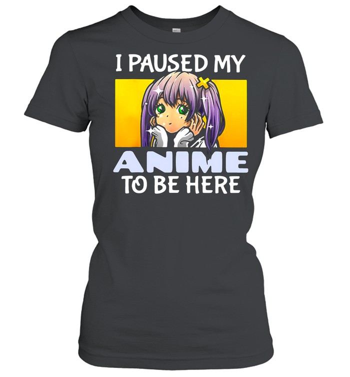 I Paused My Anime To Be Here shirt Classic Women's T-shirt