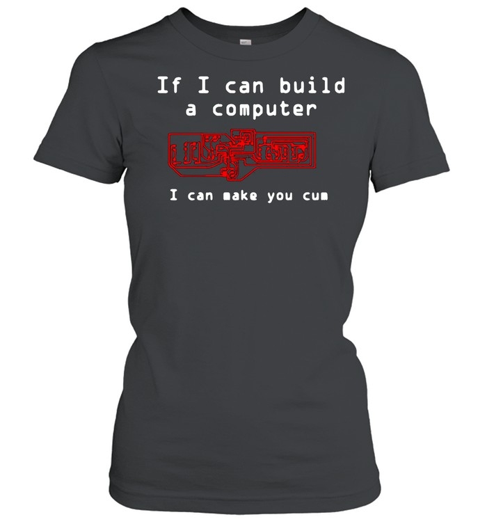 If I Can Build A Computer I Can Make You Cum shirt Classic Women's T-shirt
