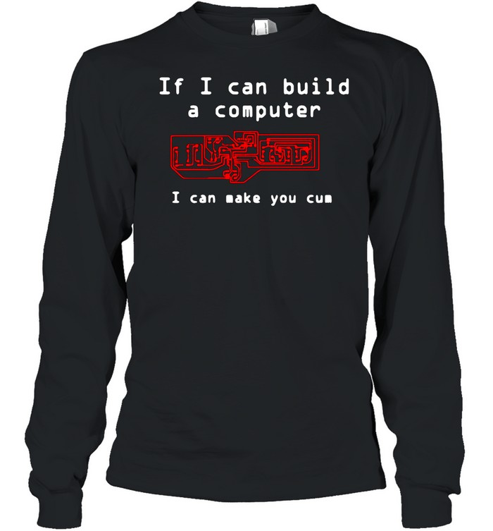 If I Can Build A Computer I Can Make You Cum shirt Long Sleeved T-shirt