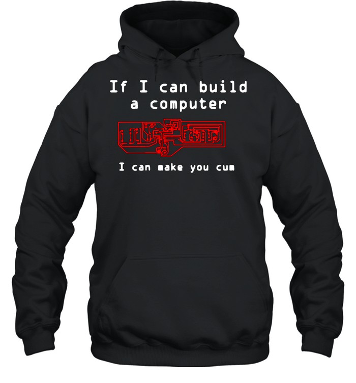 If I Can Build A Computer I Can Make You Cum shirt Unisex Hoodie