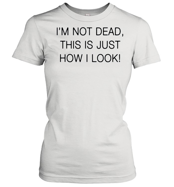 Im not dead this is just how I look shirt Classic Women's T-shirt