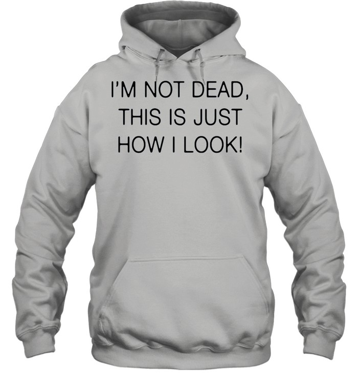 Im not dead this is just how I look shirt Unisex Hoodie