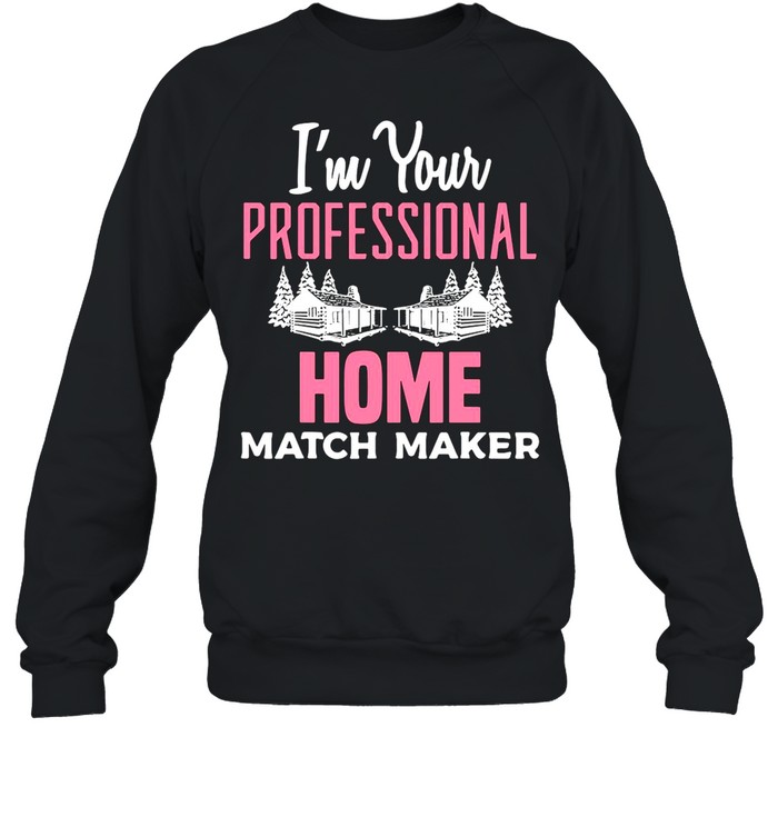 I’m Your Professional Home Match Maker Real Estate Agent Home Matchmaker Realtor shirt Unisex Sweatshirt