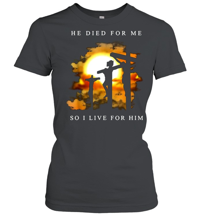 Jesus He Died For Me So I Live For Him shirt Classic Women's T-shirt