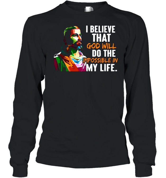 Jesus I Believe That God Will Do The Impossible My Life shirt Long Sleeved T-shirt