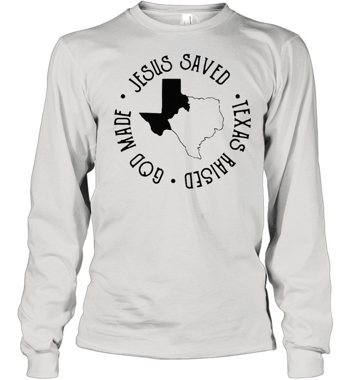 Jesus Saved Texas Raised God Made shirt Long Sleeved T-shirt