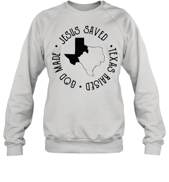 Jesus Saved Texas Raised God Made shirt Unisex Sweatshirt